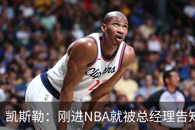 凯斯勒：刚进NBA就被总经理告知遭交易 我还以为他在开玩笑