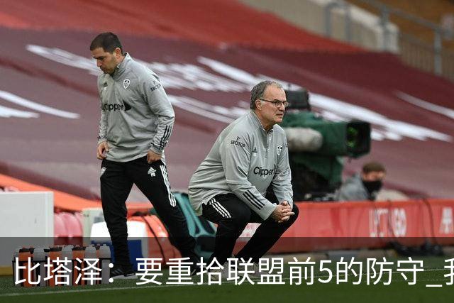 比塔泽：要重拾联盟前5的防守 我们的内部对抗赛强度极大全是犯规