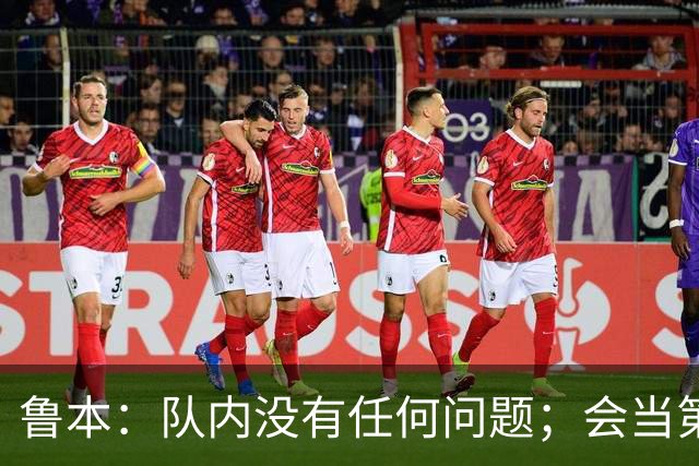 鲁本：队内没有任何问题；会当第一队长吗？时间会给出答案
